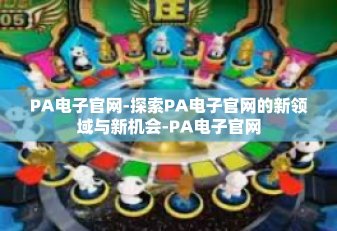 PA电子官网-探索PA电子官网的新领域与新机会-PA电子官网