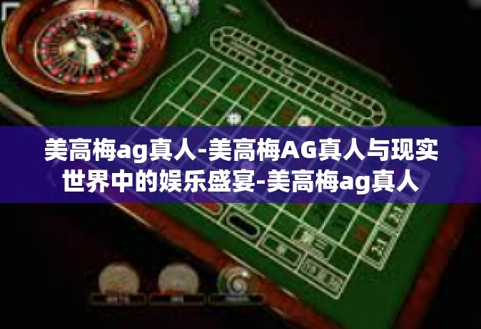美高梅ag真人-美高梅AG真人与现实世界中的娱乐盛宴-美高梅ag真人