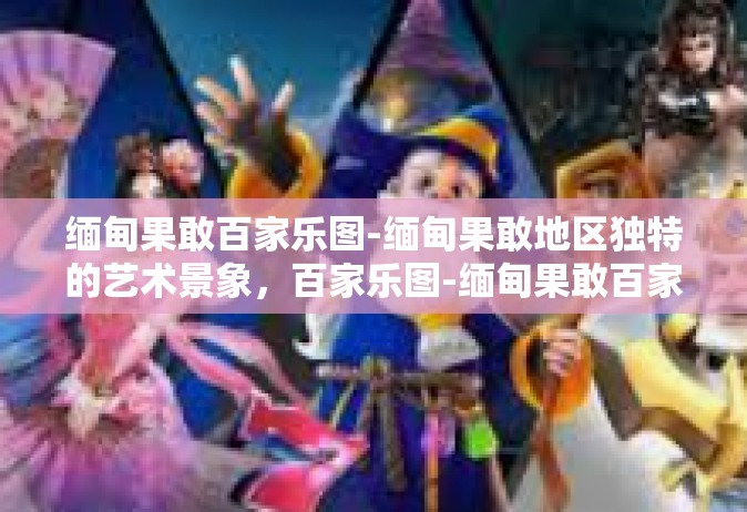 缅甸果敢百家乐图-缅甸果敢地区独特的艺术景象，百家乐图-缅甸果敢百家乐图