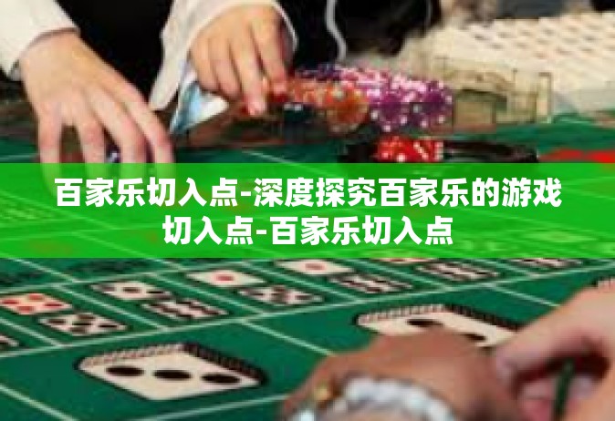 百家乐切入点-深度探究百家乐的游戏切入点-百家乐切入点