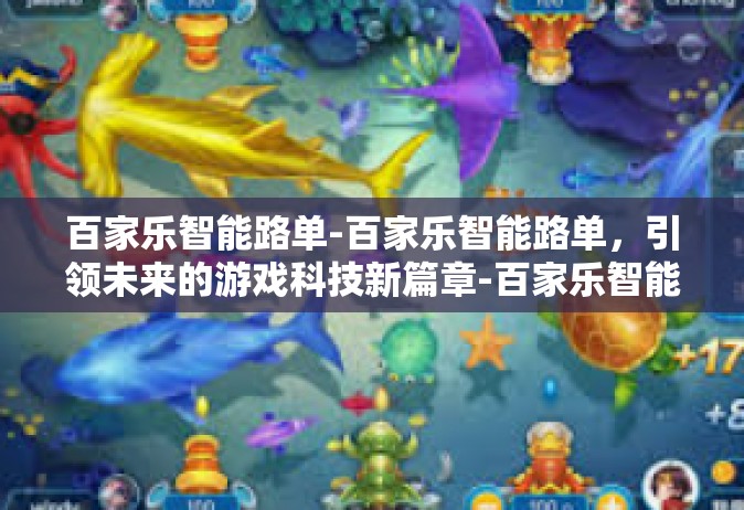 百家乐智能路单-百家乐智能路单，引领未来的游戏科技新篇章-百家乐智能路单