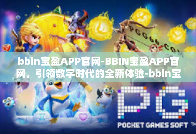 bbin宝盈APP官网-BBIN宝盈APP官网，引领数字时代的全新体验-bbin宝盈APP官网