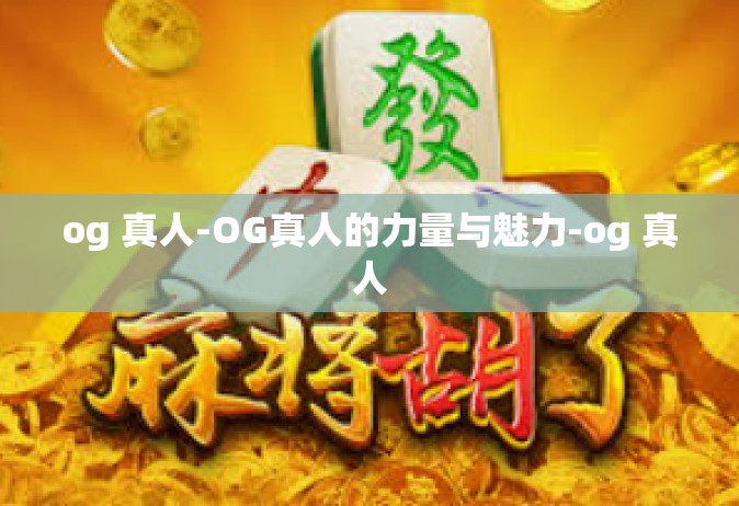 og 真人-OG真人的力量与魅力-og 真人