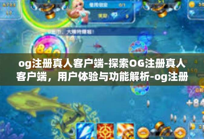 og注册真人客户端-探索OG注册真人客户端，用户体验与功能解析-og注册真人客户端