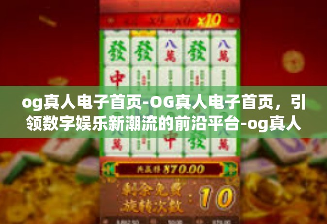 og真人电子首页-OG真人电子首页，引领数字娱乐新潮流的前沿平台-og真人电子首页
