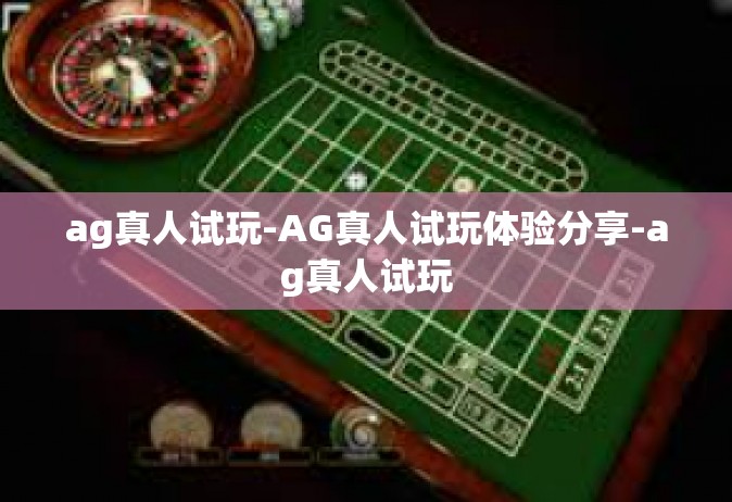 ag真人试玩-AG真人试玩体验分享-ag真人试玩