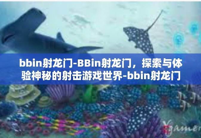 bbin射龙门-BBin射龙门，探索与体验神秘的射击游戏世界-bbin射龙门