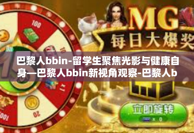 巴黎人bbin-留学生聚焦光影与健康自身—巴黎人bbin新视角观察-巴黎人bbin