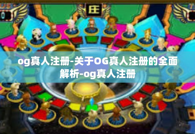 og真人注册-关于OG真人注册的全面解析-og真人注册