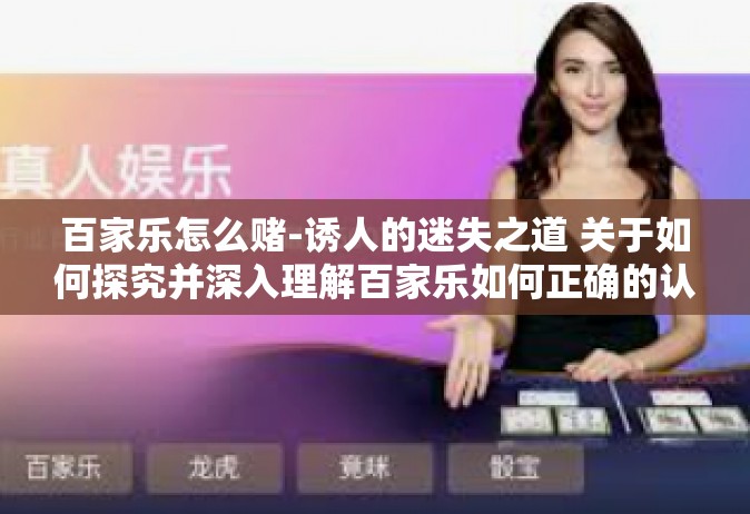 百家乐怎么赌-诱人的迷失之道 关于如何探究并深入理解百家乐如何正确的认知方法和各意图侵占错的赌法误区-百家乐怎么赌