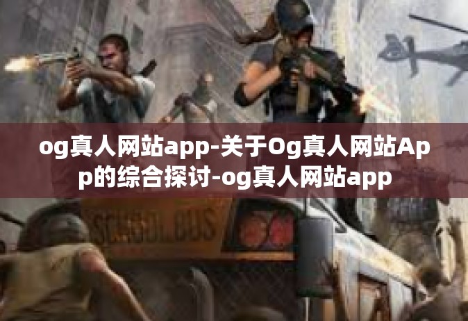 og真人网站app-关于Og真人网站App的综合探讨-og真人网站app