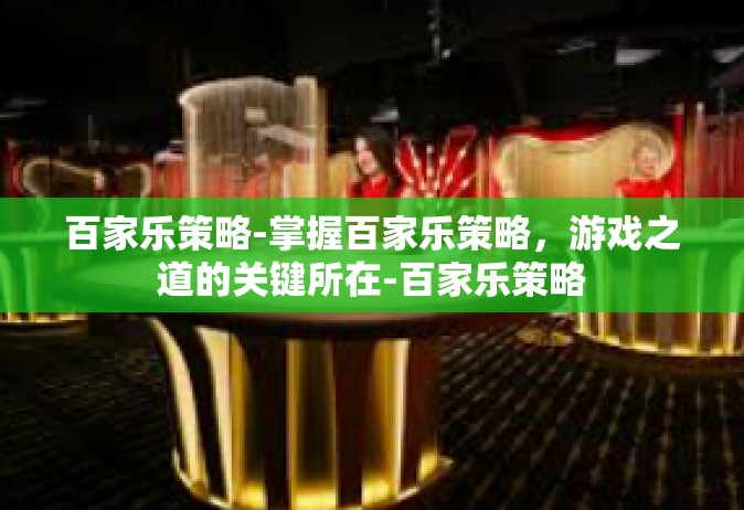百家乐策略-掌握百家乐策略，游戏之道的关键所在-百家乐策略