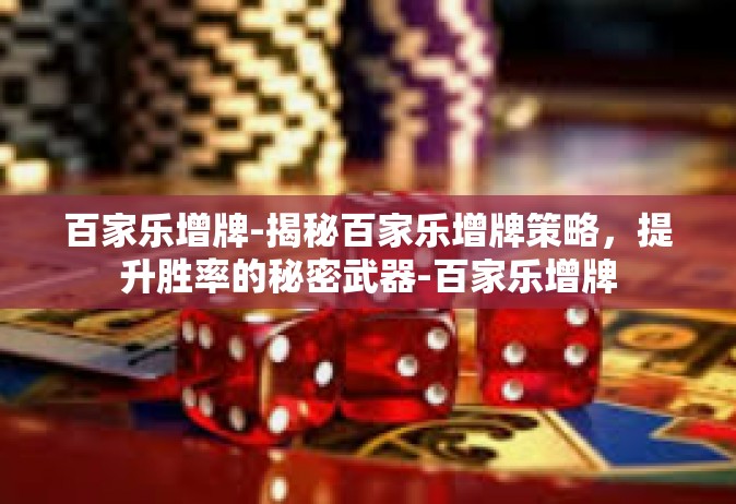 百家乐增牌-揭秘百家乐增牌策略，提升胜率的秘密武器-百家乐增牌