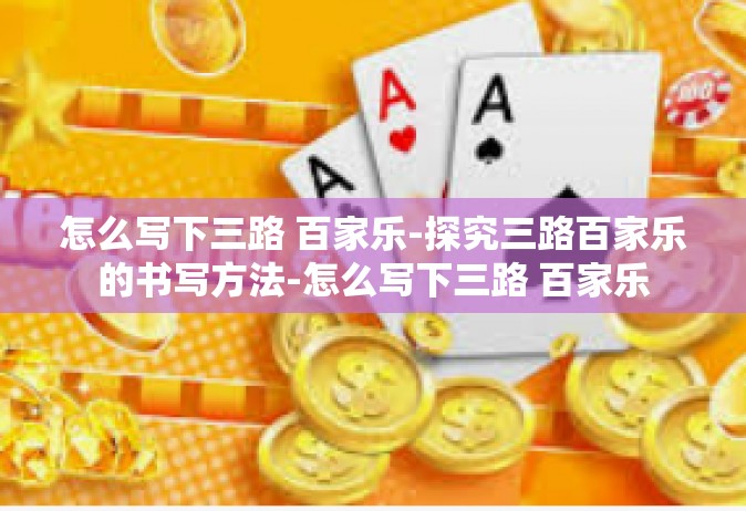 怎么写下三路 百家乐-探究三路百家乐的书写方法-怎么写下三路 百家乐