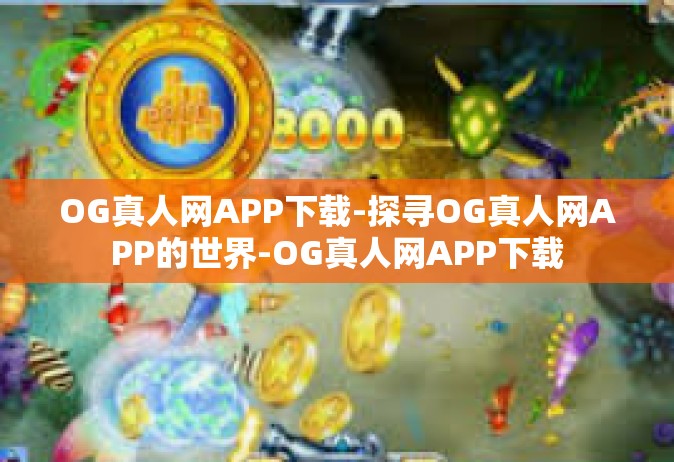 OG真人网APP下载-探寻OG真人网APP的世界-OG真人网APP下载