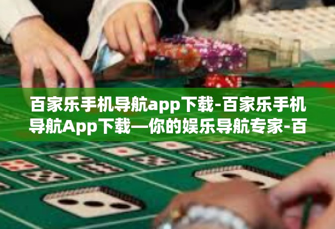 百家乐手机导航app下载-百家乐手机导航App下载—你的娱乐导航专家-百家乐手机导航app下载