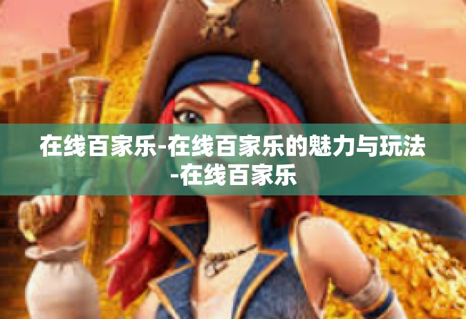 在线百家乐-在线百家乐的魅力与玩法-在线百家乐