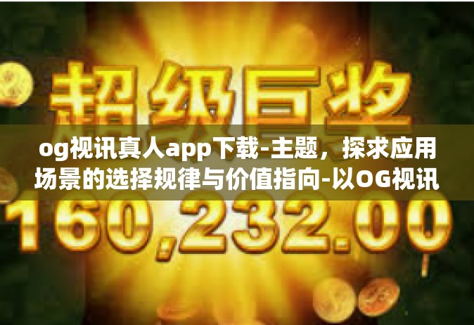 og视讯真人app下载-主题，探求应用场景的选择规律与价值指向-以OG视讯真人APP下载为例-og视讯真人app下载