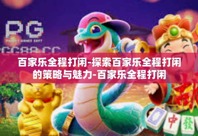 百家乐全程打闲-探索百家乐全程打闲的策略与魅力-百家乐全程打闲
