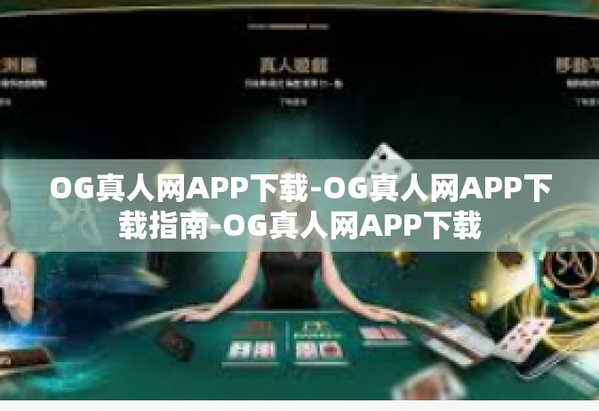 OG真人网APP下载-OG真人网APP下载指南-OG真人网APP下载