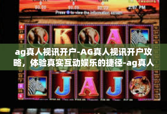 ag真人视讯开户-AG真人视讯开户攻略，体验真实互动娱乐的捷径-ag真人视讯开户