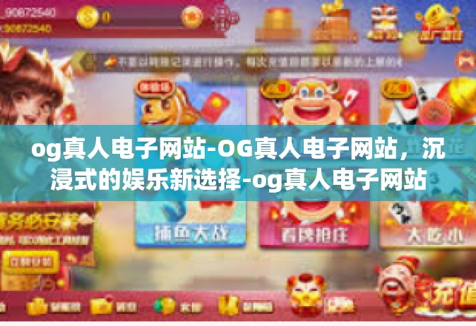 og真人电子网站-OG真人电子网站，沉浸式的娱乐新选择-og真人电子网站