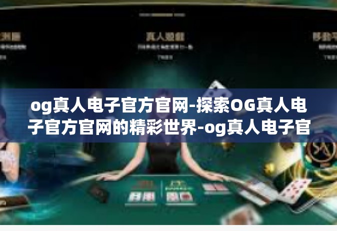 og真人电子官方官网-探索OG真人电子官方官网的精彩世界-og真人电子官方官网