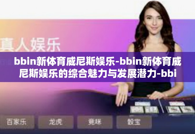 bbin新体育威尼斯娱乐-bbin新体育威尼斯娱乐的综合魅力与发展潜力-bbin新体育威尼斯娱乐