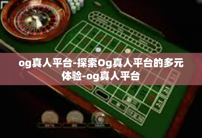 og真人平台-探索Og真人平台的多元体验-og真人平台