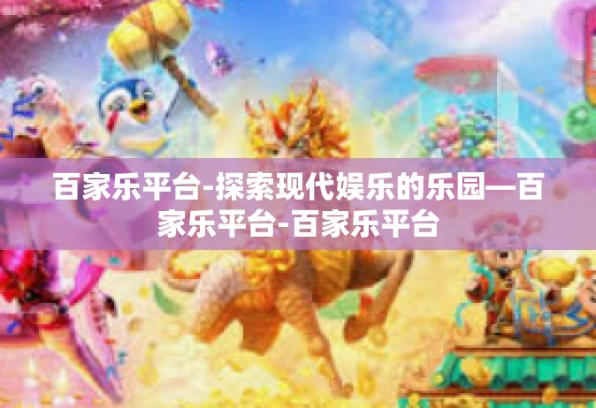 百家乐平台-探索现代娱乐的乐园—百家乐平台-百家乐平台