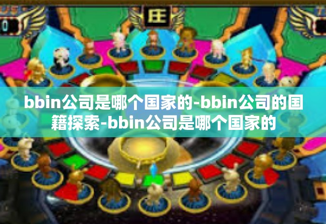bbin公司是哪个国家的-bbin公司的国籍探索-bbin公司是哪个国家的