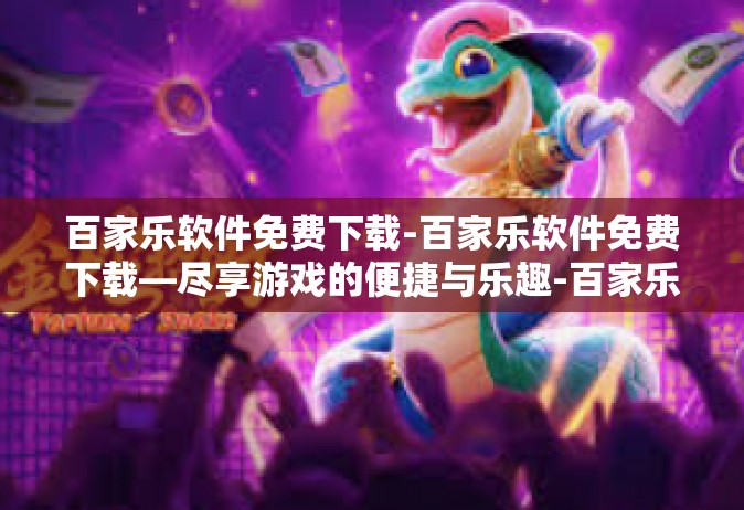 百家乐软件免费下载-百家乐软件免费下载—尽享游戏的便捷与乐趣-百家乐软件免费下载