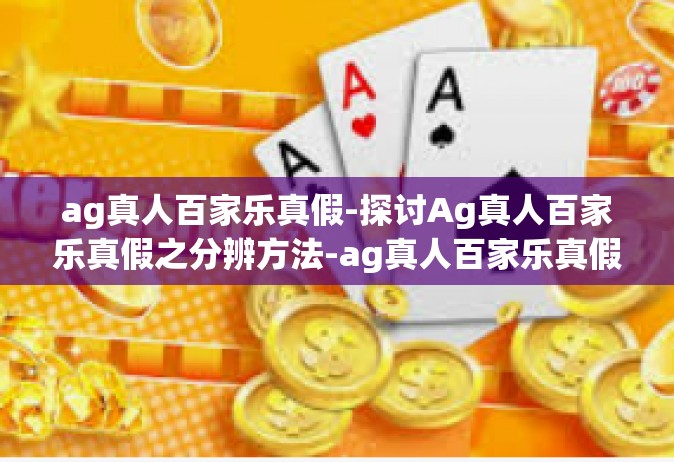 ag真人百家乐真假-探讨Ag真人百家乐真假之分辨方法-ag真人百家乐真假