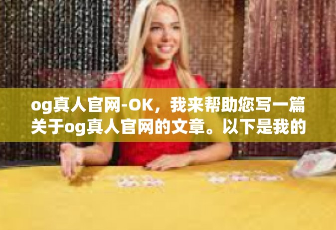 og真人官网-OK，我来帮助您写一篇关于og真人官网的文章。以下是我的创作，og真人官网