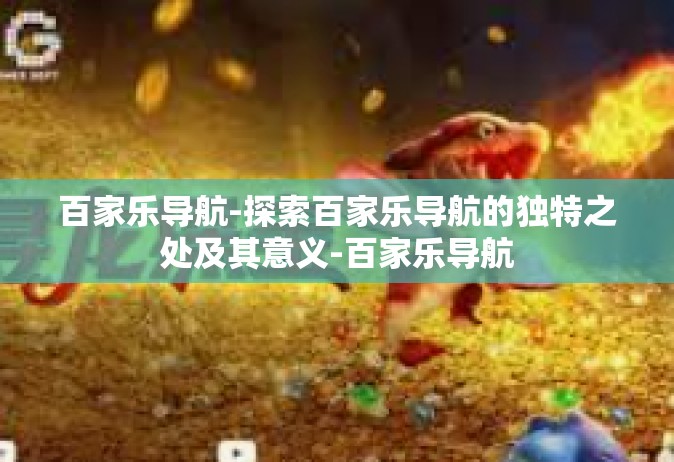 百家乐导航-探索百家乐导航的独特之处及其意义-百家乐导航