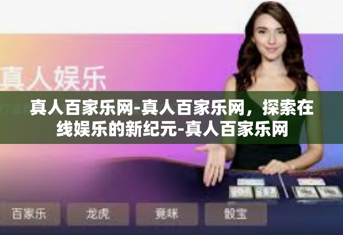 真人百家乐网-真人百家乐网，探索在线娱乐的新纪元-真人百家乐网