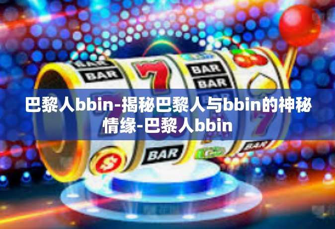 巴黎人bbin-揭秘巴黎人与bbin的神秘情缘-巴黎人bbin