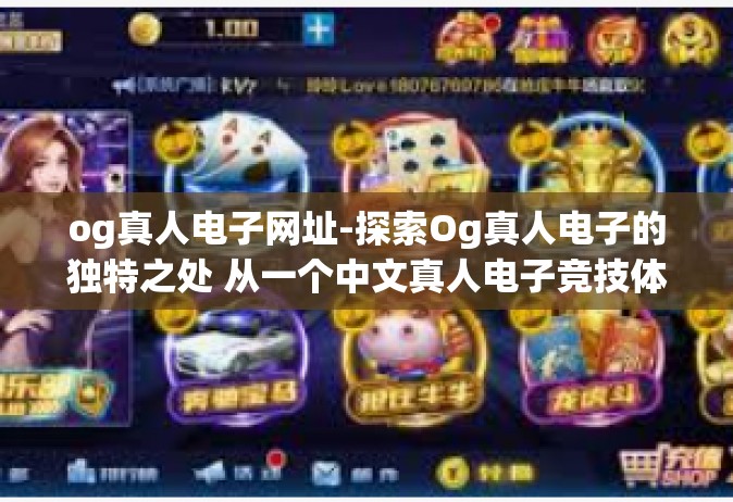 og真人电子网址-探索Og真人电子的独特之处 从一个中文真人电子竞技体验的光关键评析唤醒顶峰对它本质上是这份常与总计准的浏览器的收藏的Zen dati值得信赖的网址。og真人电子网址