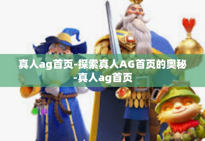 真人ag首页-探索真人AG首页的奥秘-真人ag首页