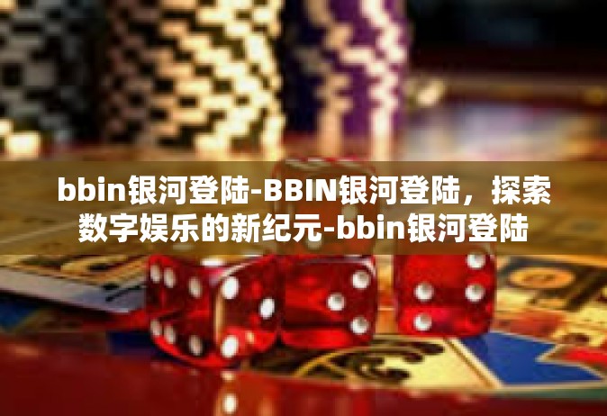 bbin银河登陆-BBIN银河登陆，探索数字娱乐的新纪元-bbin银河登陆