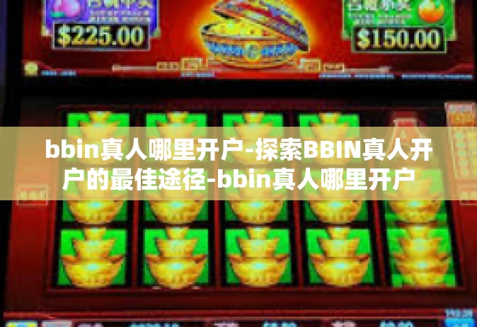bbin真人哪里开户-探索BBIN真人开户的最佳途径-bbin真人哪里开户