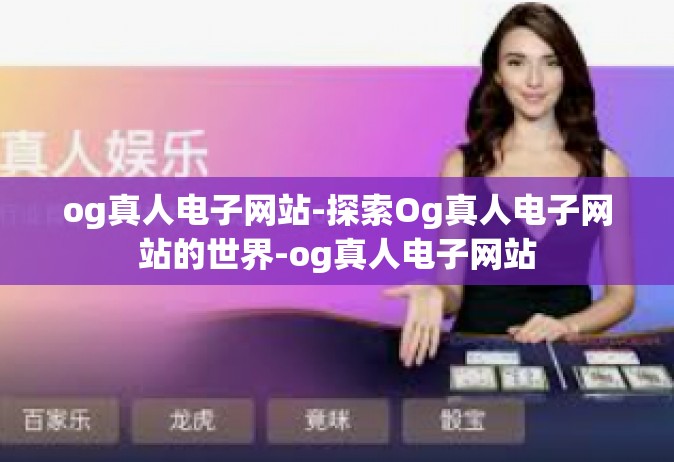 og真人电子网站-探索Og真人电子网站的世界-og真人电子网站