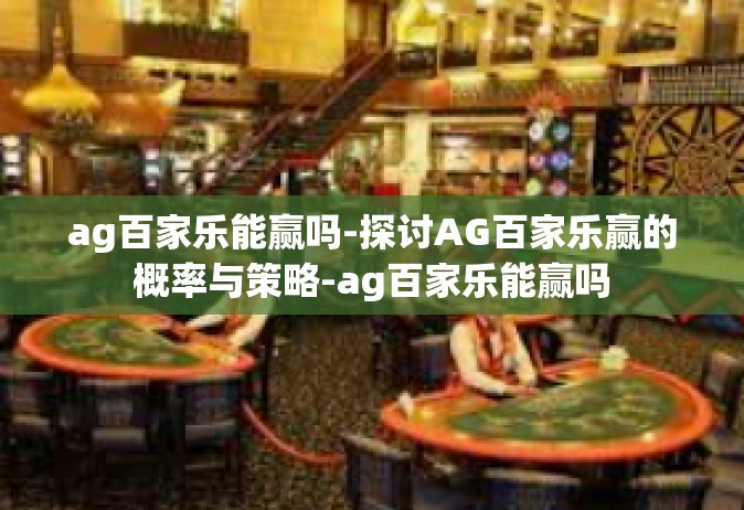 ag百家乐能赢吗-探讨AG百家乐赢的概率与策略-ag百家乐能赢吗