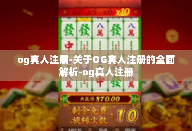 og真人注册-关于OG真人注册的全面解析-og真人注册
