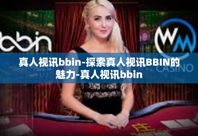 真人视讯bbin-探索真人视讯BBIN的魅力-真人视讯bbin