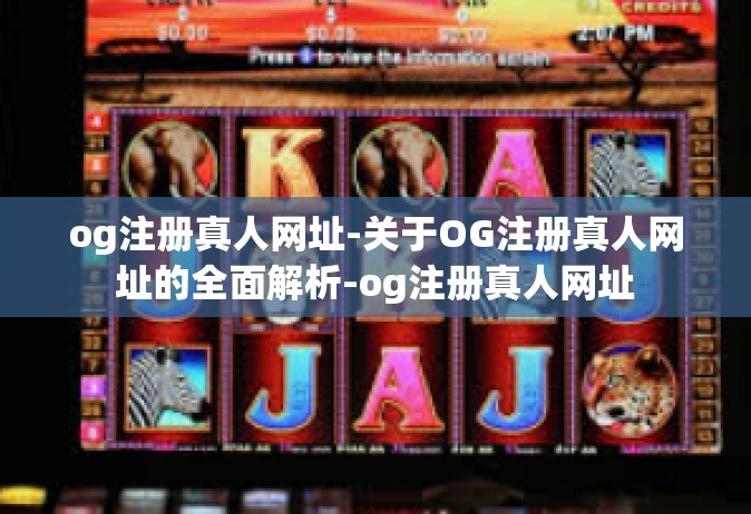 og注册真人网址-关于OG注册真人网址的全面解析-og注册真人网址