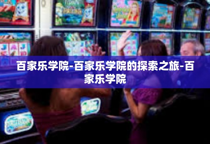 百家乐学院-百家乐学院的探索之旅-百家乐学院