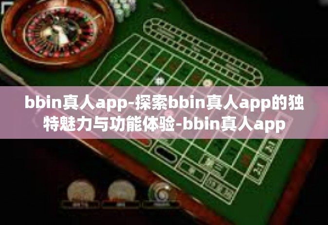bbin真人app-探索bbin真人app的独特魅力与功能体验-bbin真人app