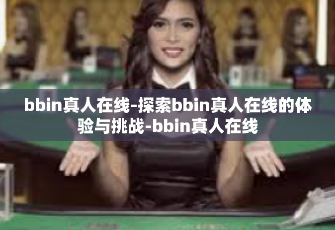 bbin真人在线-探索bbin真人在线的体验与挑战-bbin真人在线