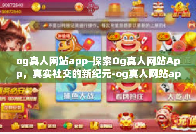 og真人网站app-探索Og真人网站App，真实社交的新纪元-og真人网站app